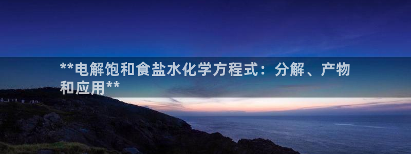 威九国际空降视频：**电解饱和食盐水化学方程式：分解、产物
